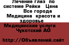 Лечение глаз  по системе Рейки › Цена ­ 300 - Все города Медицина, красота и здоровье » Медицинские услуги   . Чукотский АО